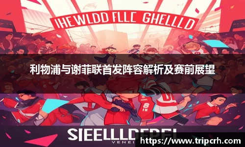 利物浦与谢菲联首发阵容解析及赛前展望