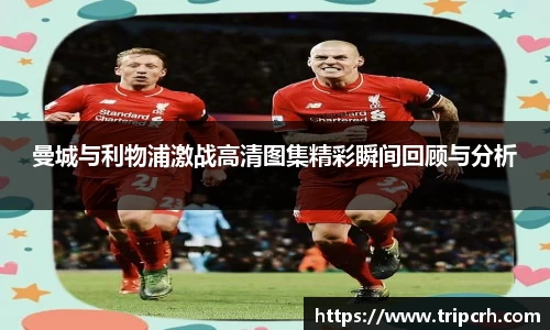 曼城与利物浦激战高清图集精彩瞬间回顾与分析