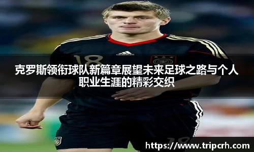 克罗斯领衔球队新篇章展望未来足球之路与个人职业生涯的精彩交织