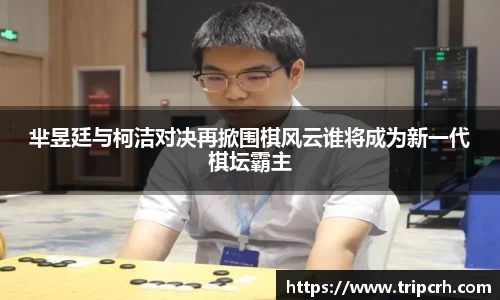 芈昱廷与柯洁对决再掀围棋风云谁将成为新一代棋坛霸主